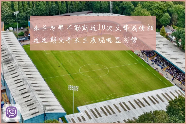 米兰与那不勒斯近10次交锋战绩相近近期交手米兰表现略显劣势