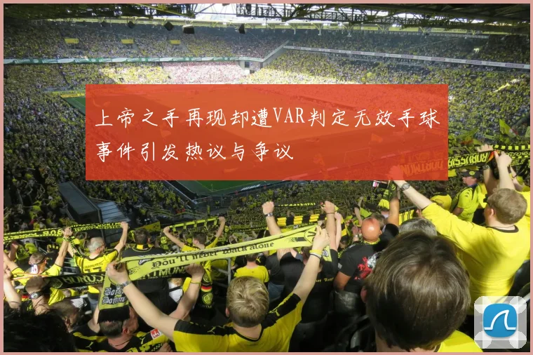 上帝之手再现却遭VAR判定无效手球事件引发热议与争议
