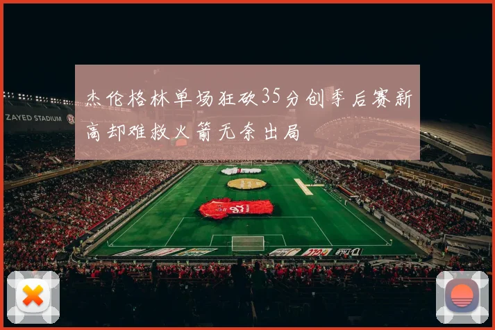 杰伦格林单场狂砍35分创季后赛新高却难救火箭无奈出局