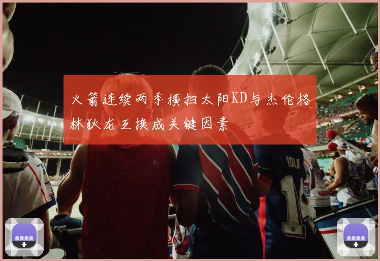 火箭连续两季横扫太阳KD与杰伦格林狄龙互换成关键因素