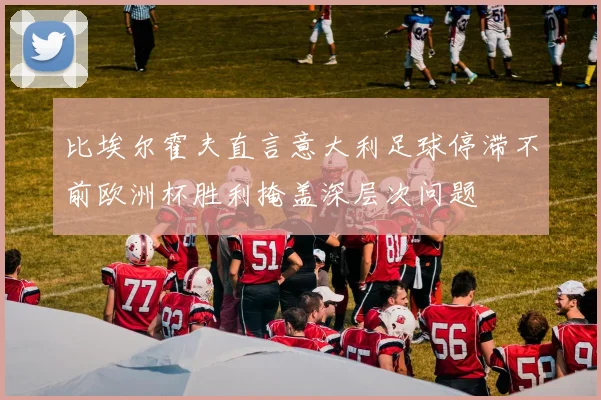 比埃尔霍夫直言意大利足球停滞不前欧洲杯胜利掩盖深层次问题