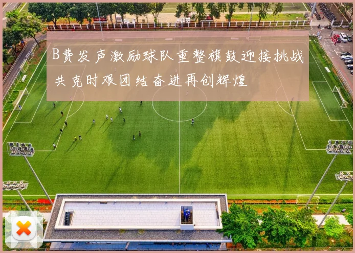 B费发声激励球队重整旗鼓迎接挑战共克时艰团结奋进再创辉煌